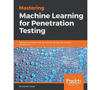 Mastering Machine Learning for Penetration Testing: Develop an extensive skill set to break self-learning systems using Python