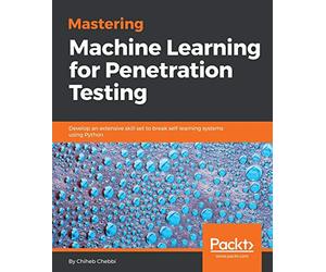 Mastering Machine Learning for Penetration Testing: Develop an extensive skill set to break self-learning systems using Python