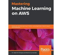 Mastering Machine Learning on AWS: Advanced machine learning in Python using SageMaker, Apache Spark, and TensorFlow