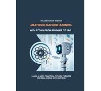 Mastering Machine Learning With Python From Beginner to Pro (Python Programming)