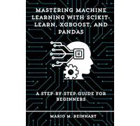 Mastering Machine Learning with Scikit-Learn, XGBoost, and Pandas: A Step-by-Step Guide for Beginners
