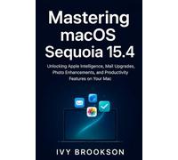 Mastering macOS Sequoia 15.4: Unlocking Apple Intelligence, Mail Upgrades, Photo Enhancements, and Productivity Features on Your Mac (APPLICATION & SOFTWARE TOOLS/GUIDES)