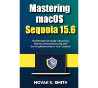 Mastering macOS Sequoia 15.6: The Ultimate User Guide to Exploring Features, Enhancing Security, and Boosting Productivity on Your Computer ... Series ( A FRIENDLY USER GUIDE COLLECTION ))