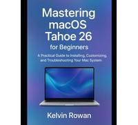 Mastering macOS Tahoe 26 for Beginners: A Practical Guide to Installing, Customizing, and Troubleshooting Your Mac System