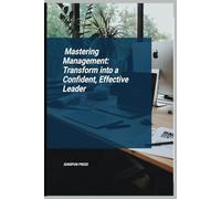 Mastering Management: Transform into a Confident, Effective Leader: How to be a better manager- A guide