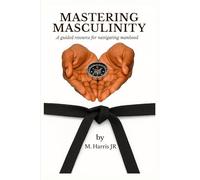 Mastering Masculinity: A Guided Resource for Navigating Manhood