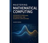 Mastering Mathematical Computing: Advanced Algorithms, Optimization, and Scientific Applications