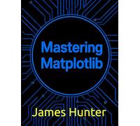 Mastering Matplotlib: A Hands-On Guide to Python Data Visualization with NumPy, Pandas, and Seaborn