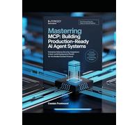 Mastering MCP: Building Production-Ready AI Agent Systems: Enterprise Patterns, Security, Integrations & Real-World Deployments for the Model Context Protocol