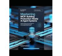 Mastering MCP: Building Production-Ready AI Agent Systems: Enterprise Patterns, Security, Integrations & Real-World Deployments for the Model Context Protocol
