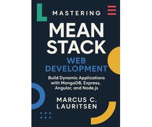 Mastering MEAN Stack Web Development: Build Dynamic Applications with MongoDB, Express, Angular, and Node.js