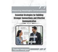 Mastering Meaningful Conversations: Essential Strategies for Building Stronger Connections and Effective Communication