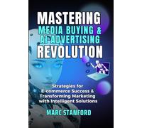 Mastering Media Buying & AI Advertising Revolution: E-commerce Success With Intelligent Solutions: 1 (Unlock the Architecture of Intelligence - Your Gateway to the World of AI)