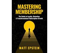 Mastering Membership: The Guide to Loyalty, Retention, and Transformational Subscription Growth