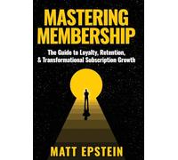 Mastering Membership: The Guide to Loyalty, Retention, and Transformational Subscription Growth