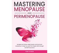 Mastering Menopause and Perimenopause: Navigate Hot Flashes, Night Sweats, and Hormonal Imbalances To Help You Lead This Chapter With Strength and Self-Assurance