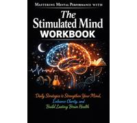 Mastering Mental Performance with the stimulated mind: Daily Strategies to Strengthen Your Mind, Enhance Clarity, and Build Lasting Brain Health