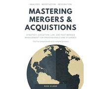 Mastering Mergers & Acquisitions: Strategy, Valuation, Law, and Post-Merger Management for Professionals and Students