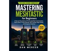 Mastering Meshtastic for Beginners: A Step-by-Step Guide to Off-Grid LoRa Mesh Communication, Device Setup, Private Channels, GPS Tracking, Range Testing, and Emergency Readiness