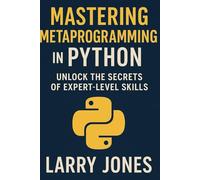 Mastering Metaprogramming in Python: Unlock the Secrets of Expert-Level Skills