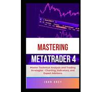 Mastering MetaTrader 4: Master Technical Analysis and Trading Strategies - Charting, Indicators, and Expert Advisors