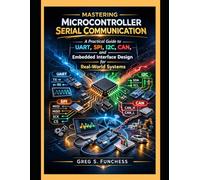Mastering microcontroller serial communication: A Practical Guide to UART, SPI, I2C, CAN, and Embedded Interface Design for Real-World Systems