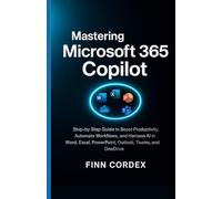 MASTERING MICROSOFT 365 COPILOT: STEP-BY-STEP GUIDE TO BOOST PRODUCTIVITY, AUTOMATE WORKFLOWS, AND HARNESS AI IN WORD, EXCEL, POWERPOINT, OUTLOOK, TEAMS, AND ONEDRIVE