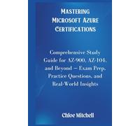 Mastering Microsoft Azure Certifications: Comprehensive Study Guide for AZ-900, AZ-104, and Beyond - Exam Prep, Practice Questions, and Real-World Insights