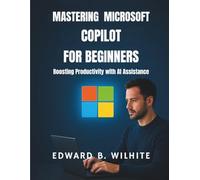 Mastering Microsoft copilot for Beginners: Boosting Productivity with AI Assistance: 3 (AI, Tech and Inovative Design series)