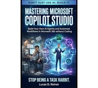 Mastering Microsoft Copilot Studio: Build Your Own AI Agents and Automate Workflows in Microsoft 365 without Coding (Microsoft 365 Copilot Mastery Series)