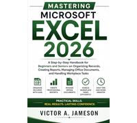 Mastering Microsoft Excel 2026: A Step-by-Step Handbook for Beginners and Seniors on Organizing Records, Creating Reports, Managing Office Documents, and Handling Workplace Tasks