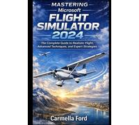 Mastering Microsoft Flight Simulator 2024: The Complete Guide to Realistic Flight, Advanced Techniques, and Expert Strategies