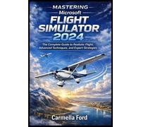 Mastering Microsoft Flight Simulator 2024: The Complete Guide to Realistic Flight, Advanced Techniques, and Expert Strategies