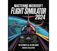 Mastering Microsoft Flight Simulator 2024: The Ultimate All-in-One Guide for Beginners and Experts to Master Realistic Flying, Pro-Level Controls, ... for an Unmatched Virtual Aviation Experience
