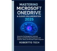 MASTERING MICROSOFT ONEDRIVE AND CLOUD COLLABORATION 2025: streamline file management, automate backups, and master cloud productivity with onedrive, teams, and microsoft copilot integration
