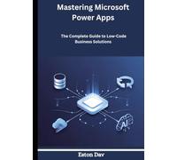 Mastering Microsoft Power Apps: The Complete Guide to Low-Code Business Solutions