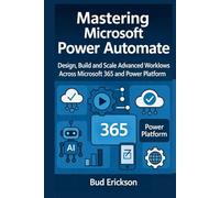 Mastering Microsoft Power Automate: Design, Build, and Scale Advanced Workflows Across Microsoft 365 and Power Platform