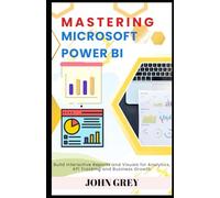 Mastering Microsoft Power BI: Build Interactive Reports and Visuals for Analytics, KPI Tracking and Business Growth