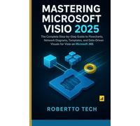 MASTERING MICROSOFT VISIO 2025: THE COMPLETE STEP-BY-STEP GUIDE TO FLOWCHARTS, NETWORK DIAGRAMS, TEMPLATES, AND DATA-DRIVEN VISUALS FOR VISIO ON ... (Microsoft Automation & Intelligence Series)