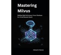 Mastering Milvus: Building High-Performance Vector Databases for AI and Semantic Search