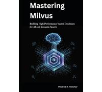 Mastering Milvus: Building High-Performance Vector Databases for AI and Semantic Search