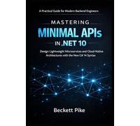 MASTERING MINIMAL APIS IN .NET 10: Design Lightweight Microservices and Cloud-Native Architectures with the New C# 14 Syntax