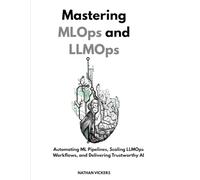 Mastering MLOps and LLMOps: Automating ML Pipelines, Scaling LLMOps Workflows, and Delivering Trustworthy AI