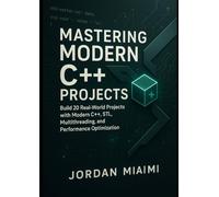 Mastering Modern C++ Projects: Hands-On Real-World Coding with STL, Concurrency, and High-Performance Design Techniques