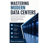 Mastering Modern Data Centers: A Practical Guide to Designing, Operating, Securing, and Optimizing High-Availability Infrastructure
