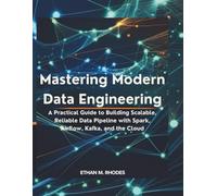 Mastering Modern Data Engineering: A Practical Guide to Building Scalable, Reliable Data Pipelines with Spark, Airflow, Kafka, and the Cloud