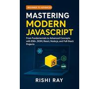 Mastering Modern JavaScript: From Fundamentals to Advanced Concepts with ES6+, DOM, React, Node.js, and Full-Stack Projects
