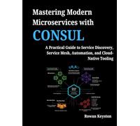 Mastering Modern Microservices with Consul: A Practical Guide to Service Discovery, Service Mesh, Automation, and Cloud-Native Tooling
