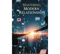 Mastering Modern Relationships: The Science of Lasting Love in the Digital Age: A Step-by-Step Guide to Intentional Dating, Secure Attachment, and Thriving Partnership
