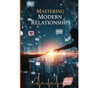Mastering Modern Relationships: The Science of Lasting Love in the Digital Age: A Step-by-Step Guide to Intentional Dating, Secure Attachment, and Thriving Partnership